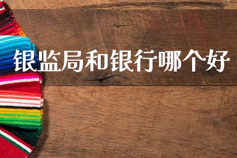 银监局和银行哪个好_https://wap.jnlaobingbanjia.com_财经资讯_第1张