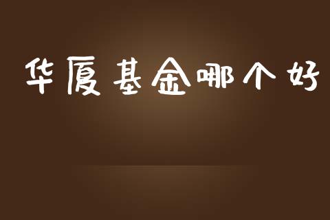 华厦基金哪个好_https://wap.jnlaobingbanjia.com_股市行情_第1张