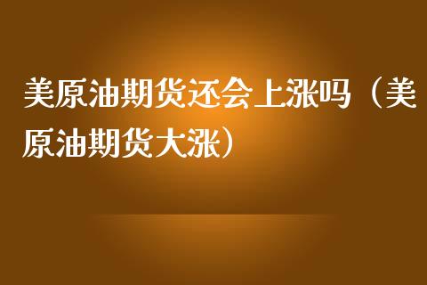 美原油期货还会上涨吗（美原油期货大涨）_https://wap.jnlaobingbanjia.com_财经资讯_第1张