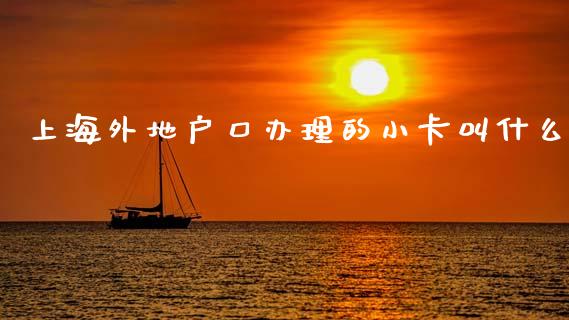 上海外地户口办理的小卡叫什么_https://wap.jnlaobingbanjia.com_证券公告_第1张