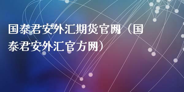 国泰君安外汇期货官网（国泰君安外汇官方网）_https://wap.jnlaobingbanjia.com_金融理财_第1张