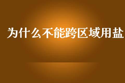 为什么不能跨区域用盐_https://wap.jnlaobingbanjia.com_财务管理_第1张
