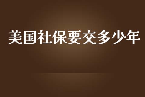 美国社保要交多少年_https://wap.jnlaobingbanjia.com_财经资讯_第1张