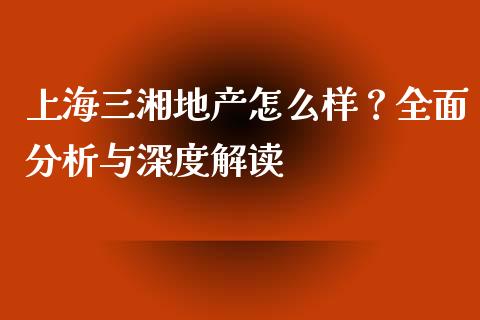 上海三湘地产怎么样？全面分析与深度解读_https://wap.jnlaobingbanjia.com_基金分析_第1张