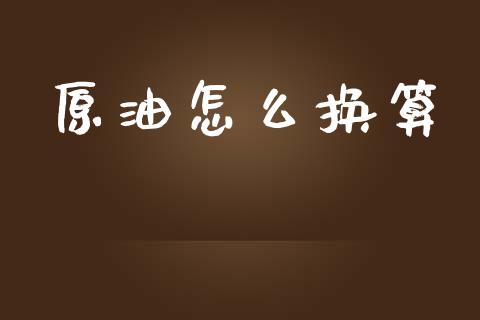 原油怎么换算_https://wap.jnlaobingbanjia.com_基金分析_第1张