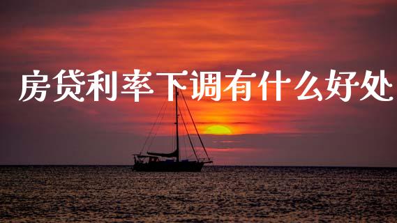房贷利率下调有什么好处_https://wap.jnlaobingbanjia.com_财务管理_第1张
