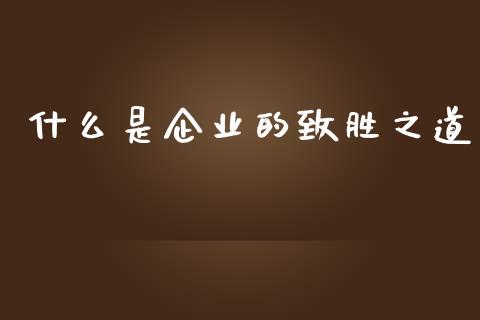 什么是企业的致胜之道_https://wap.jnlaobingbanjia.com_金融理财_第1张