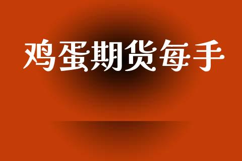 鸡蛋期货每手_https://wap.jnlaobingbanjia.com_金融理财_第1张