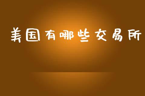 美国有哪些交易所_https://wap.jnlaobingbanjia.com_股市行情_第1张
