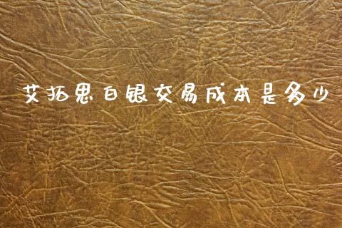 艾拓思白银交易成本是多少_https://wap.jnlaobingbanjia.com_股市行情_第1张