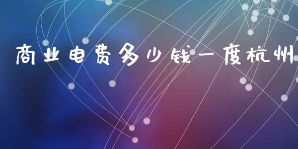 商业电费多少钱一度杭州_https://wap.jnlaobingbanjia.com_财务管理_第1张