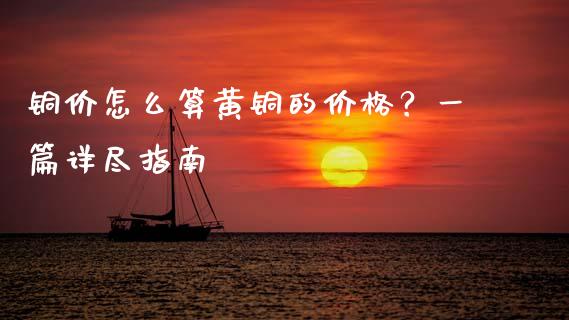 铜价怎么算黄铜的价格？一篇详尽指南_https://wap.jnlaobingbanjia.com_证券公告_第1张