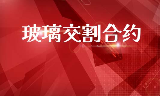 玻璃交割合约_https://wap.jnlaobingbanjia.com_股市行情_第1张