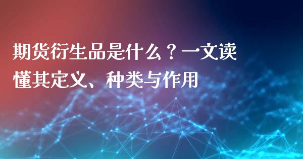 期货衍生品是什么？一文读懂其定义、种类与作用_https://wap.jnlaobingbanjia.com_证券公告_第1张