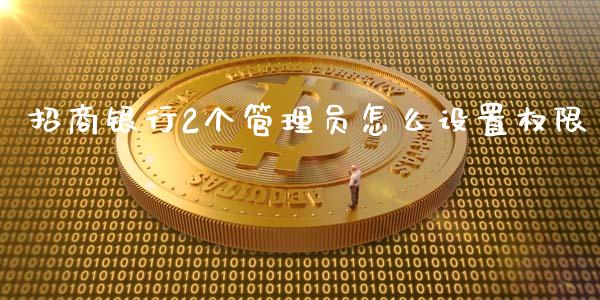 招商银行2个管理员怎么设置权限_https://wap.jnlaobingbanjia.com_股市行情_第1张