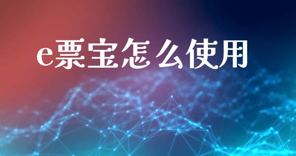 e票宝怎么使用_https://wap.jnlaobingbanjia.com_基金分析_第1张