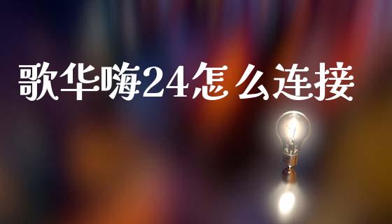 歌华嗨24怎么连接_https://wap.jnlaobingbanjia.com_基金分析_第1张