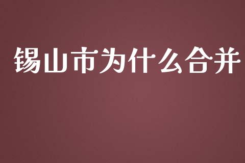 锡山市为什么合并_https://wap.jnlaobingbanjia.com_金融理财_第1张