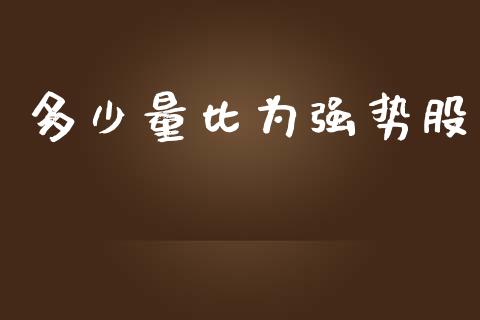 多少量比为强势股_https://wap.jnlaobingbanjia.com_股市行情_第1张