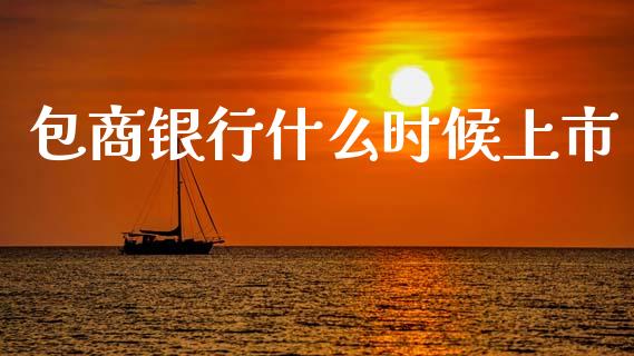 包商银行什么时候上市_https://wap.jnlaobingbanjia.com_基金分析_第1张