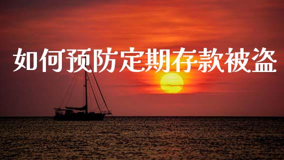 如何预防定期存款被盗_https://wap.jnlaobingbanjia.com_财务管理_第1张