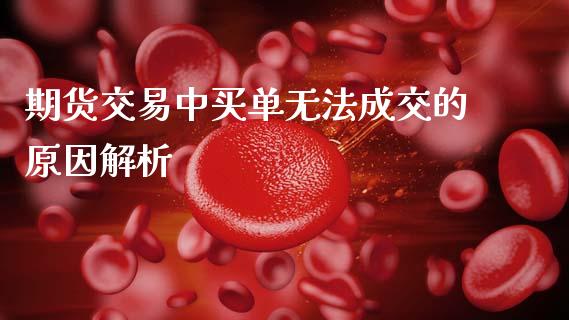 期货交易中买单无法成交的原因解析_https://wap.jnlaobingbanjia.com_基金分析_第1张