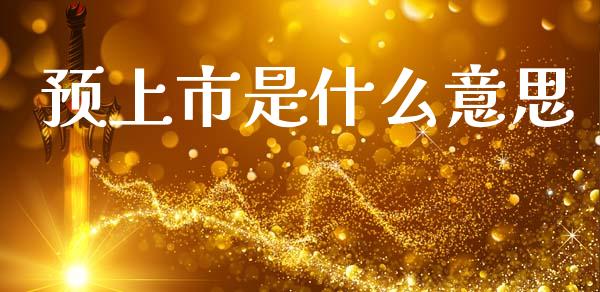 预上市是什么意思_https://wap.jnlaobingbanjia.com_股市行情_第1张