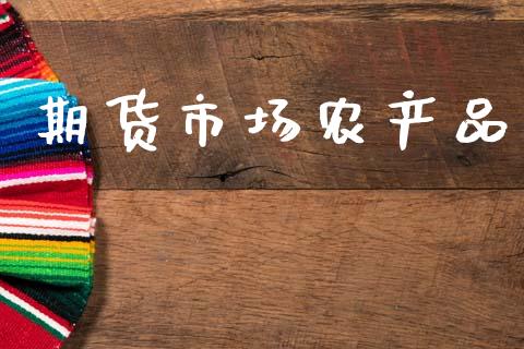 期货市场农产品_https://wap.jnlaobingbanjia.com_基金分析_第1张