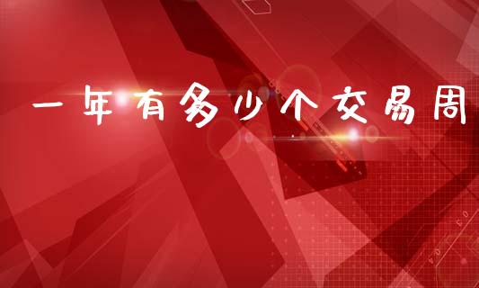 一年有多少个交易周_https://wap.jnlaobingbanjia.com_财经资讯_第1张