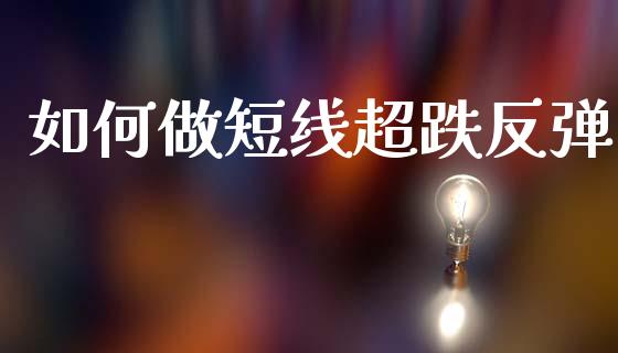 如何做短线超跌反弹_https://wap.jnlaobingbanjia.com_财经资讯_第1张