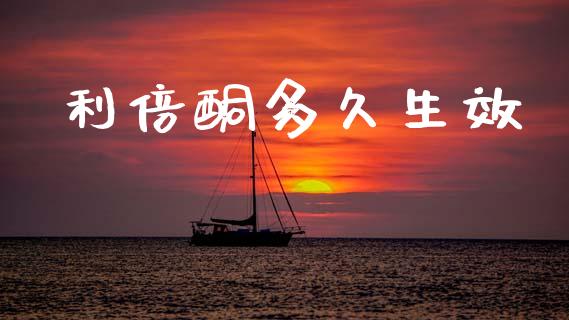 利倍酮多久生效_https://wap.jnlaobingbanjia.com_财经资讯_第1张
