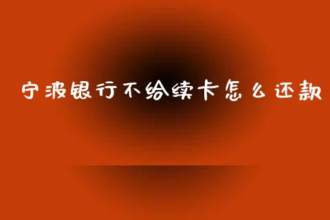 宁波银行不给续卡怎么还款_https://wap.jnlaobingbanjia.com_基金分析_第1张