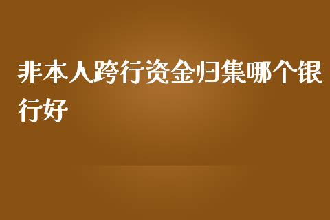非本人跨行资金归集哪个银行好_https://wap.jnlaobingbanjia.com_金融理财_第1张