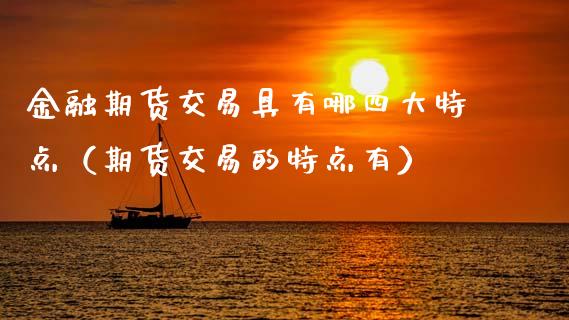 金融期货交易具有哪四大特点(期货交易的特点有)_证券公告_第1张_财经资讯_股市行情_财务管理_金融理财 金融期货交易具有哪四大特点(期货交易的特点有)_https://wap.jnlaobingbanjia.com_证券公告_第1张