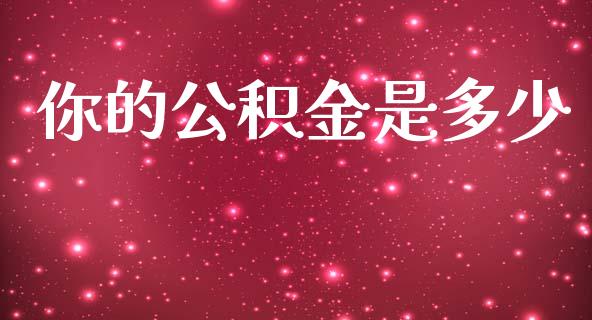 你的公积金是多少_https://wap.jnlaobingbanjia.com_股市行情_第1张