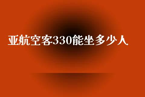 亚航空客330能坐多少人_https://wap.jnlaobingbanjia.com_证券公告_第1张