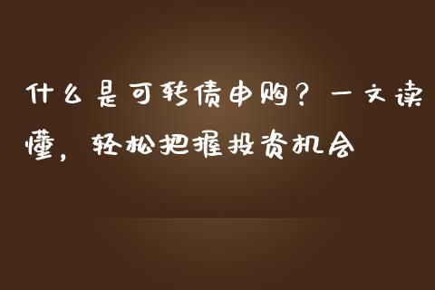 什么是可转债申购?一文读懂,轻松把握投资机会_财务管理_第1张_财经资讯_股市行情_财务管理_金融理财 什么是可转债申购?一文读懂,轻松把握投资机会_https://wap.jnlaobingbanjia.com_财务管理_第1张