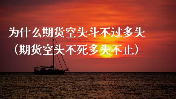 为什么期货空头斗不过多头（期货空头不死多头不止）_https://wap.jnlaobingbanjia.com_证券公告_第1张