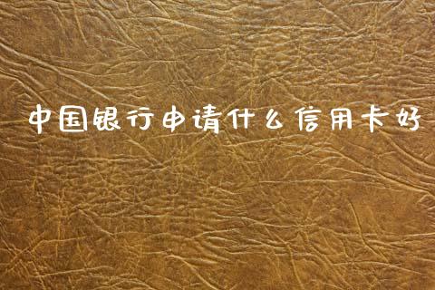 中国银行申请什么信用卡好_https://wap.jnlaobingbanjia.com_基金分析_第1张