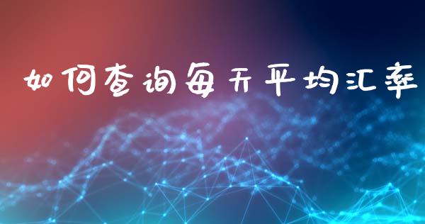 如何查询每天平均汇率_https://wap.jnlaobingbanjia.com_财务管理_第1张