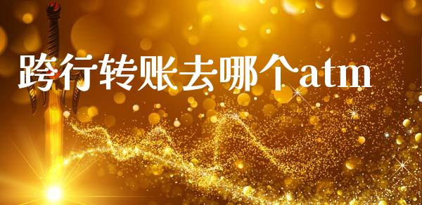 跨行转账去哪个atm_https://wap.jnlaobingbanjia.com_财务管理_第1张
