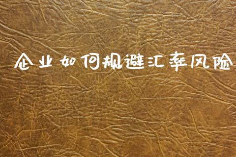 企业如何规避汇率风险_https://wap.jnlaobingbanjia.com_证券公告_第1张