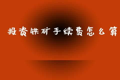 投资铁矿手续费怎么算_股市行情_第1张_财经资讯_股市行情_财务管理_金融理财 投资铁矿手续费怎么算_https://wap.jnlaobingbanjia.com_股市行情_第1张