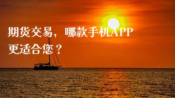期货交易，哪款手机APP更适合您？_https://wap.jnlaobingbanjia.com_财务管理_第1张