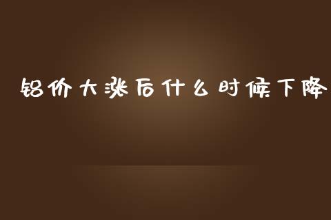 铝价大涨后什么时候下降_https://wap.jnlaobingbanjia.com_金融理财_第1张