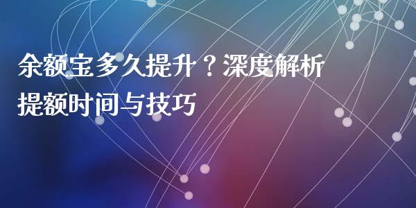 余额宝多久提升？深度解析提额时间与技巧_https://wap.jnlaobingbanjia.com_金融理财_第1张