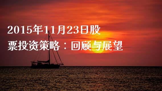 2015年11月23日股票投资策略：回顾与展望_https://wap.jnlaobingbanjia.com_证券公告_第1张