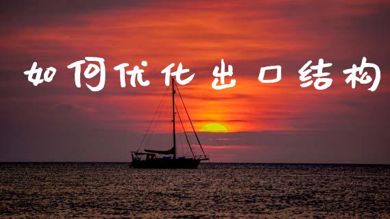 如何优化出口结构_https://wap.jnlaobingbanjia.com_财务管理_第1张