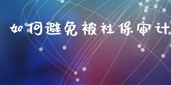 如何避免被社保审计_https://wap.jnlaobingbanjia.com_金融理财_第1张