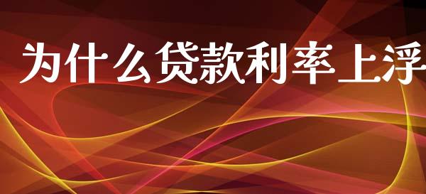 为什么贷款利率上浮_https://wap.jnlaobingbanjia.com_基金分析_第1张